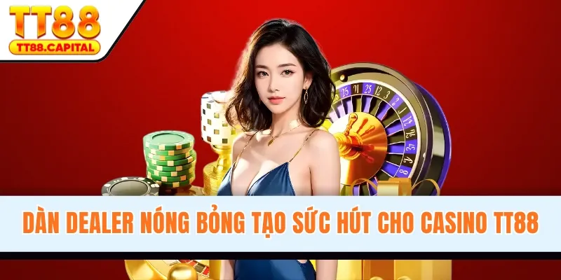 Dàn dealer nóng bỏng tạo sức hút cho Casino TT88