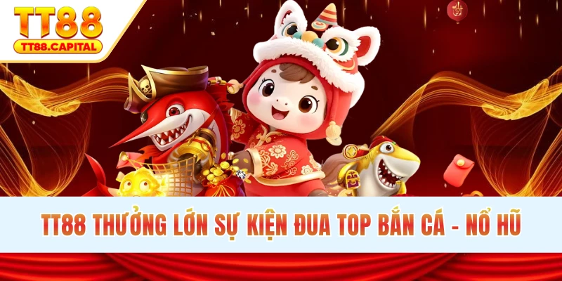TT88 thưởng lớn sự kiện đua top bắn cá - nổ hũ